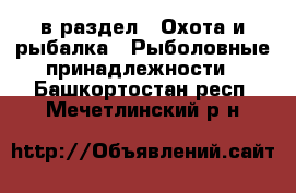  в раздел : Охота и рыбалка » Рыболовные принадлежности . Башкортостан респ.,Мечетлинский р-н